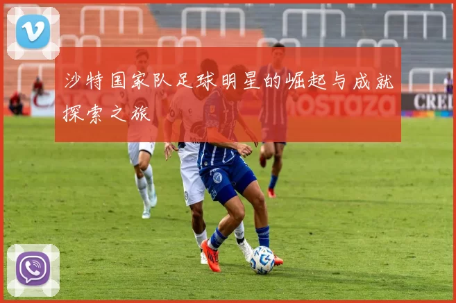 沙特国家队足球明星的崛起与成就探索之旅