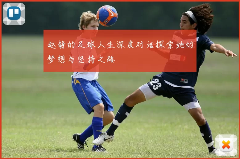 赵静的足球人生深度对话探索她的梦想与坚持之路