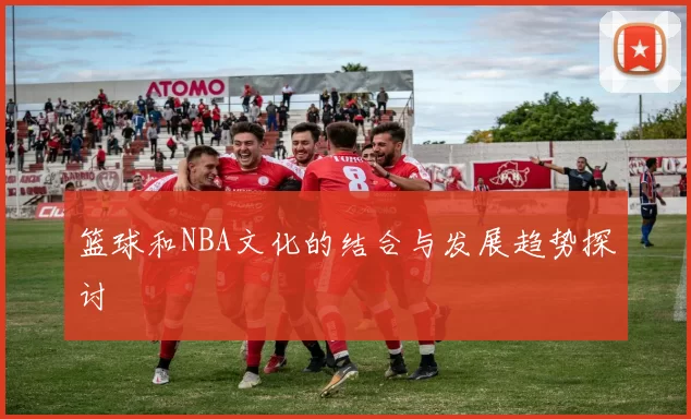 篮球和NBA文化的结合与发展趋势探讨
