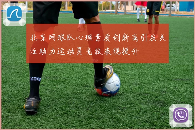 北京网球队心理素质创新高引发关注助力运动员竞技表现提升