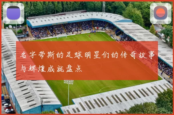 名字带斯的足球明星们的传奇故事与辉煌成就盘点