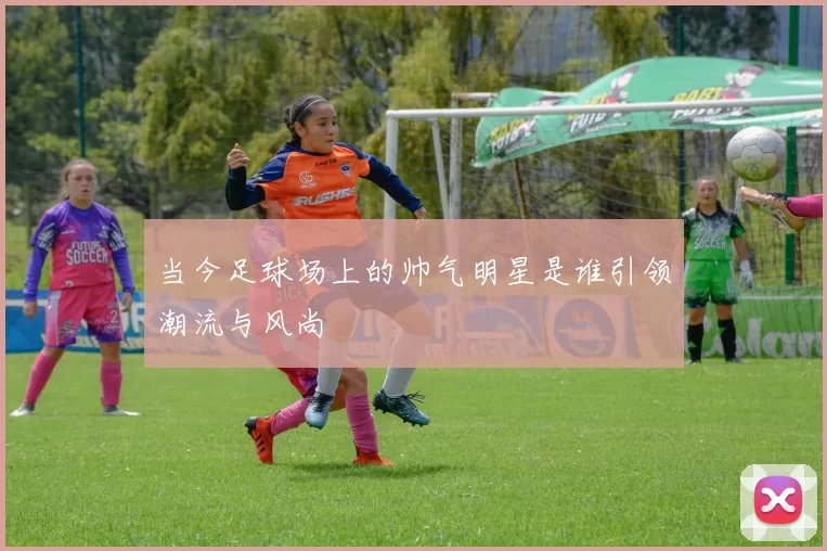 当今足球场上的帅气明星是谁引领潮流与风尚