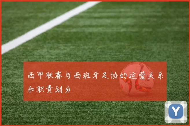 西甲联赛与西班牙足协的运营关系和职责划分