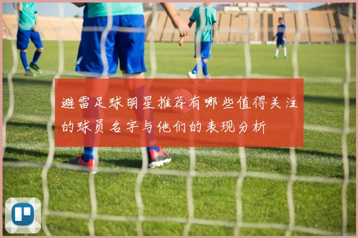 避雷足球明星推荐有哪些值得关注的球员名字与他们的表现分析