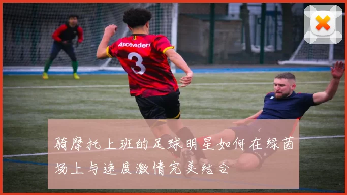骑摩托上班的足球明星如何在绿茵场上与速度激情完美结合