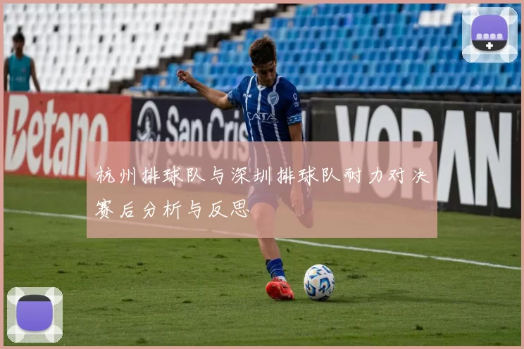 杭州排球队与深圳排球队耐力对决赛后分析与反思