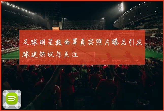足球明星戴面罩真实照片曝光引发球迷热议与关注