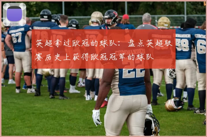 英超拿过欧冠的球队：盘点英超联赛历史上获得欧冠冠军的球队