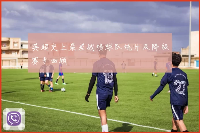 英超史上最差战绩球队统计及降级赛季回顾