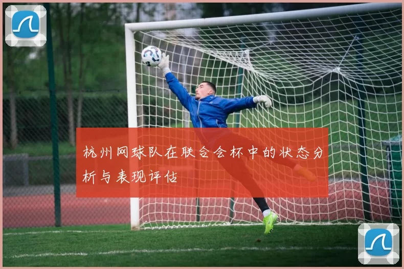 杭州网球队在联合会杯中的状态分析与表现评估