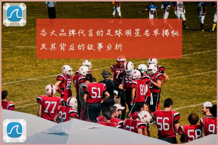 各大品牌代言的足球明星名单揭秘及其背后的故事分析