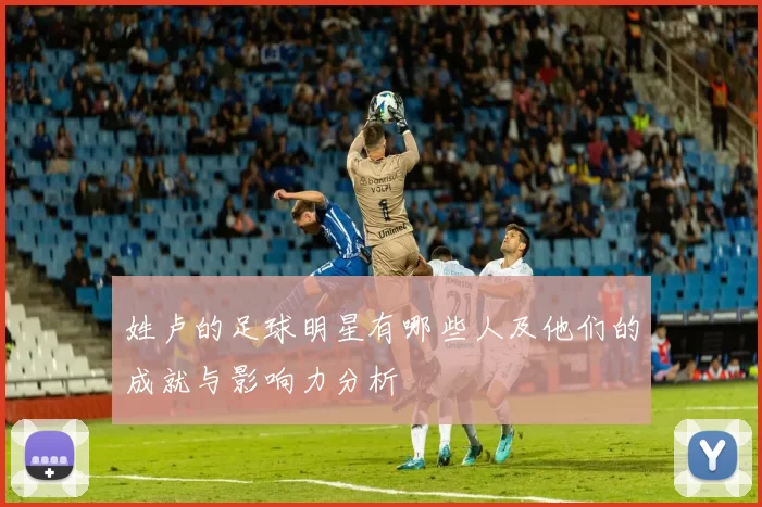 姓卢的足球明星有哪些人及他们的成就与影响力分析