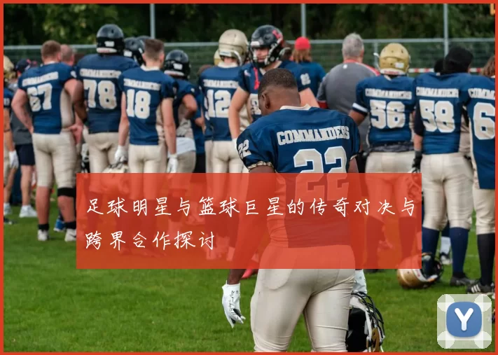 足球明星与篮球巨星的传奇对决与跨界合作探讨